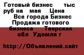Готовый бизнес 200 тыс. руб на 9 мая. › Цена ­ 4 990 - Все города Бизнес » Продажа готового бизнеса   . Тверская обл.,Удомля г.